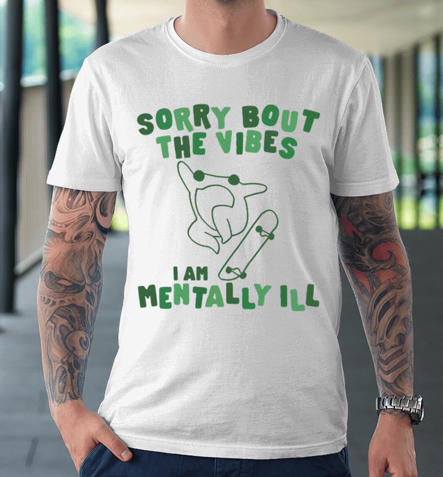 Gotfunnymerch Sorry About The Vibes I'm Mentally Ill Premium T-Shirt