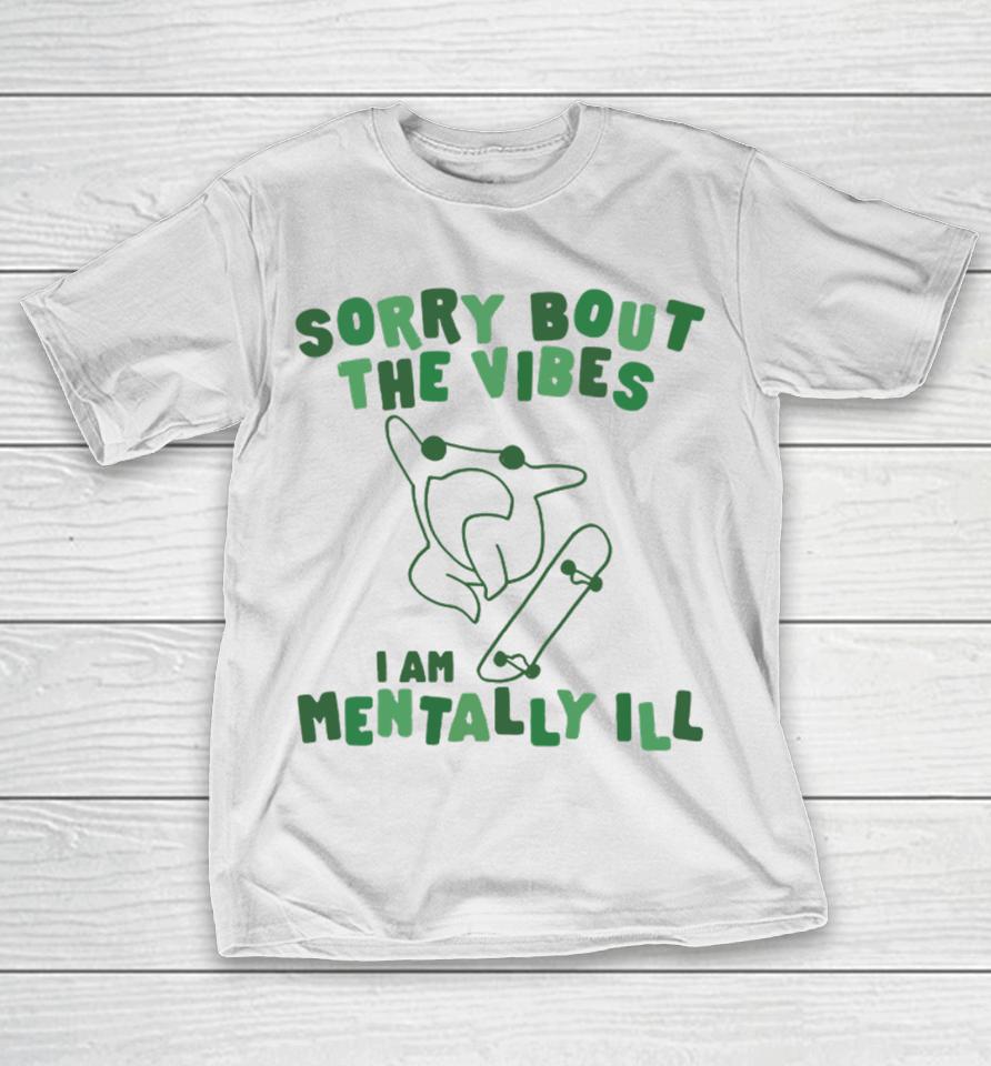 Gotfunnymerch Sorry About The Vibes I'm Mentally Ill T-Shirt