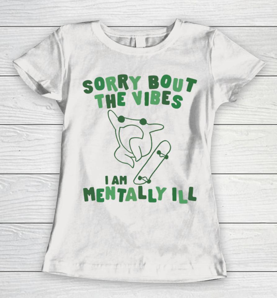 Gotfunnymerch Sorry About The Vibes I'm Mentally Ill Women T-Shirt