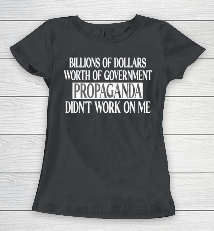 Government Of Dollars Worth Of Government Propaganda Didn’t Work On Me Women T-Shirt