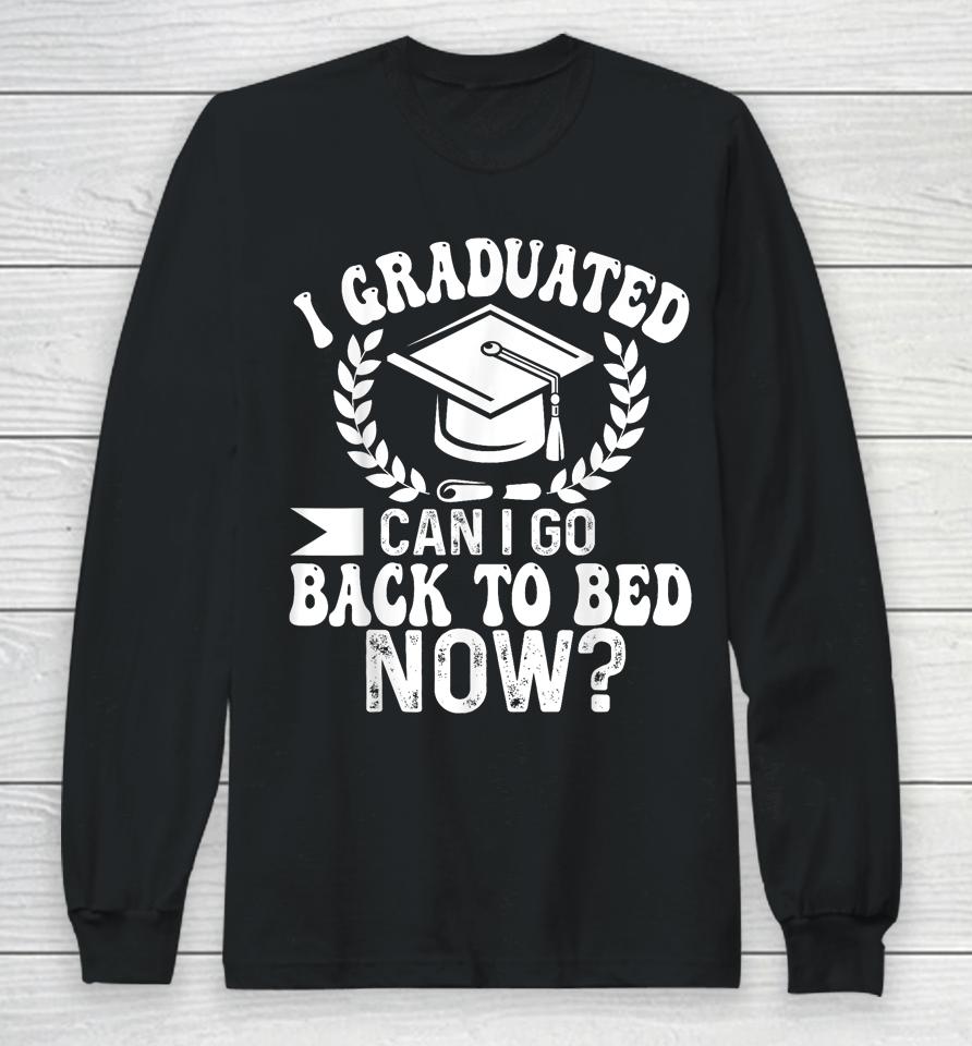 Graduation Gift For Her I Graduated Can I Go Back To Bed Now Long Sleeve T-Shirt