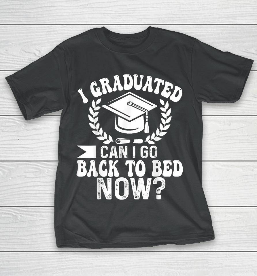 Graduation Gift For Her I Graduated Can I Go Back To Bed Now T-Shirt