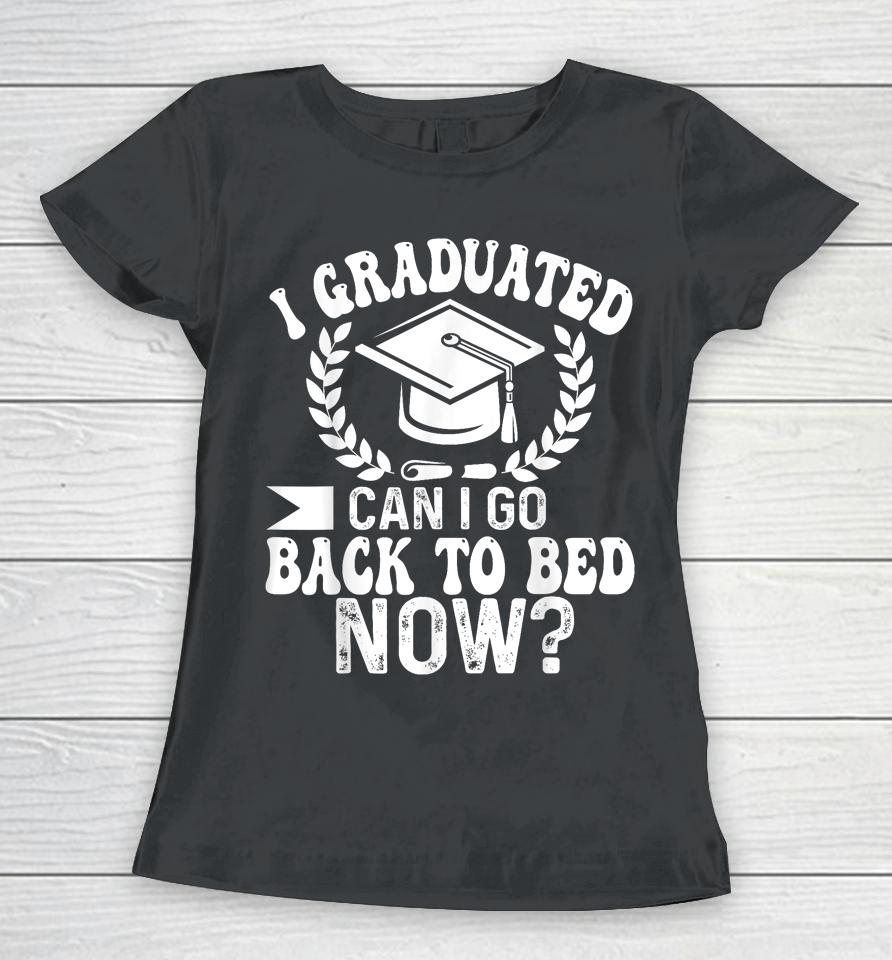 Graduation Gift For Her I Graduated Can I Go Back To Bed Now Women T-Shirt