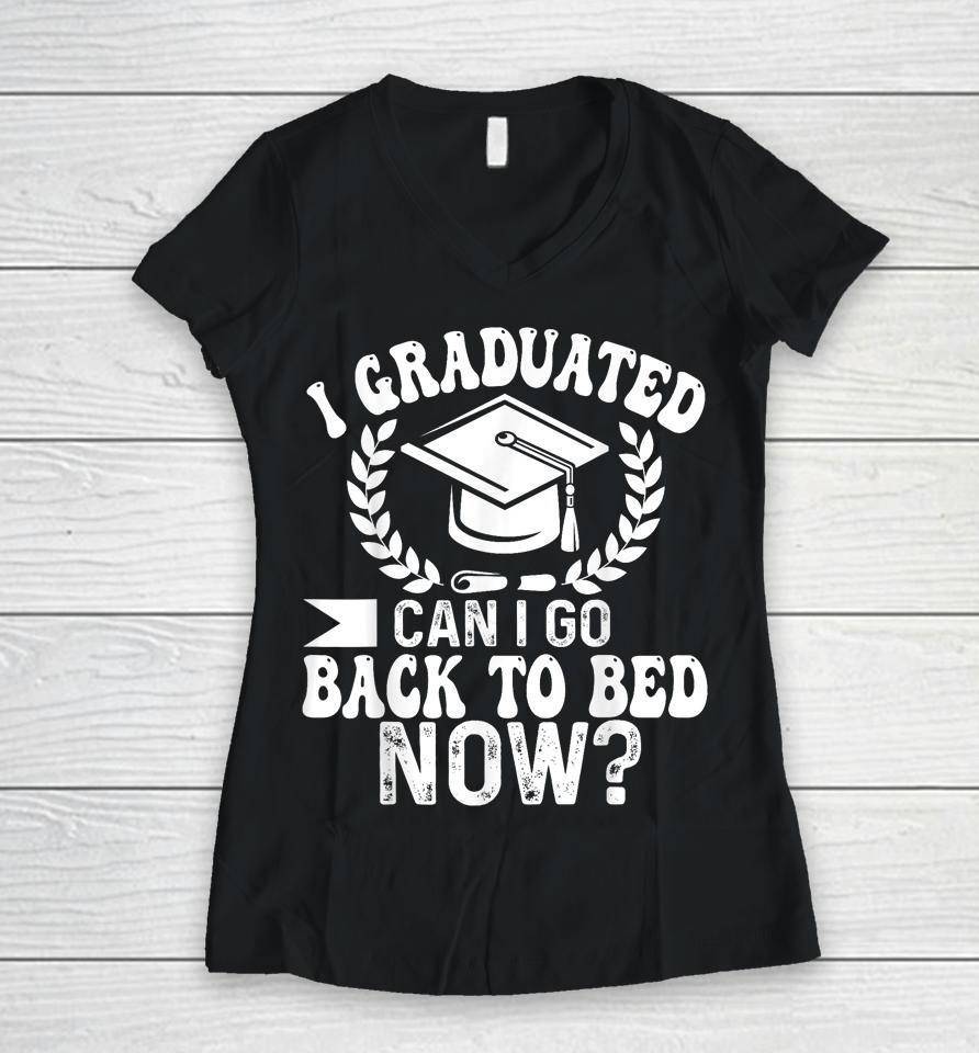 Graduation Gift For Her I Graduated Can I Go Back To Bed Now Women V-Neck T-Shirt