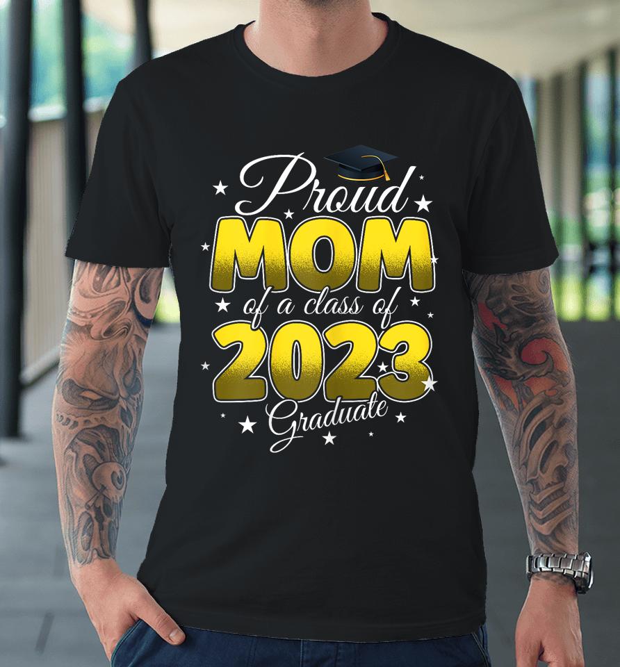 Graduation Proud Mom Of A Class Of 2023 Graduate Senior 2023 Premium T-Shirt