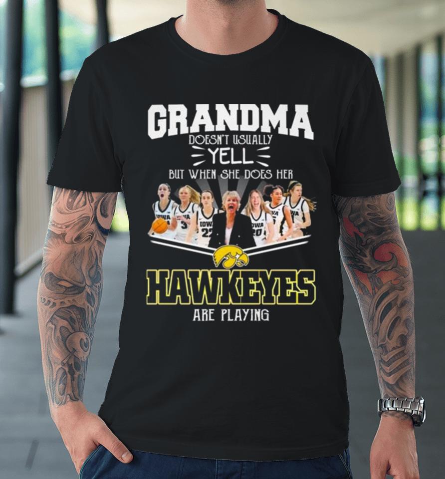 Grandma Doesn’t Usually Yell But When She Does Her Iowa Hawkeyes Women’s Basketball Are Playing Premium T-Shirt