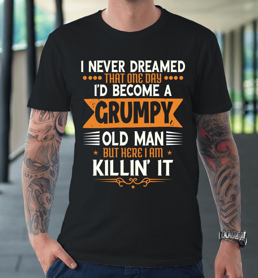 Grandpa Fathers Day I Never Dreamed I'd Be A Grumpy Old Man Premium T-Shirt