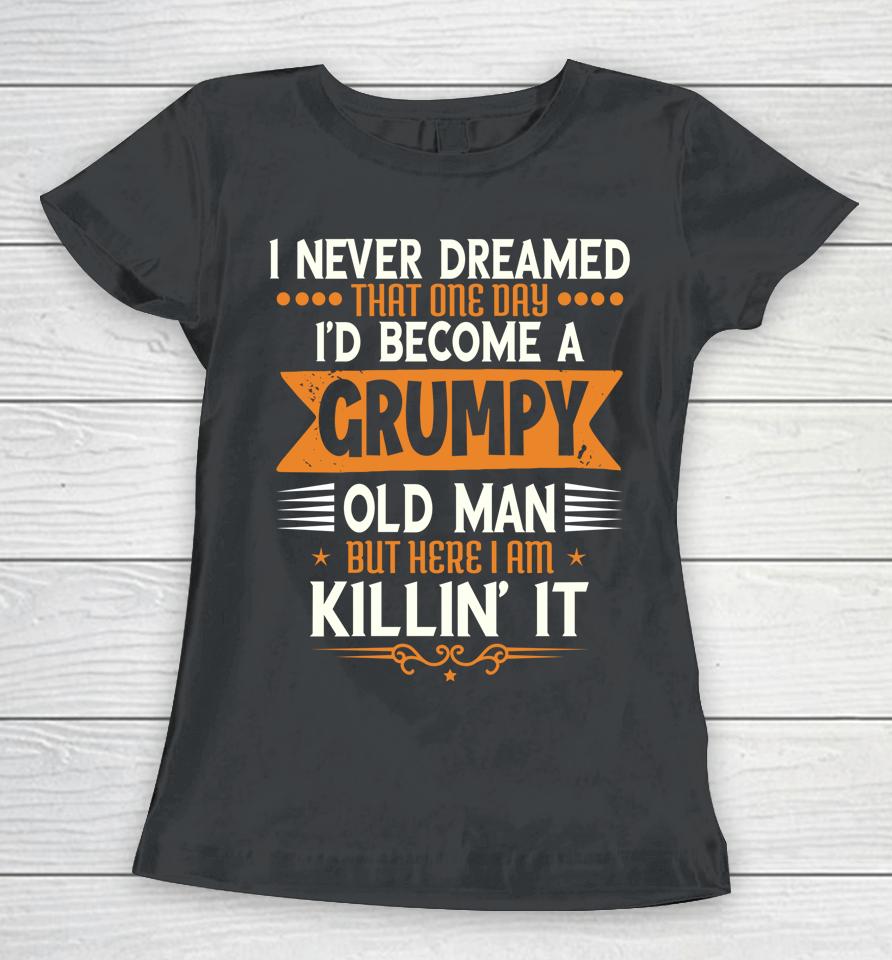 Grandpa Fathers Day I Never Dreamed I'd Be A Grumpy Old Man Women T-Shirt