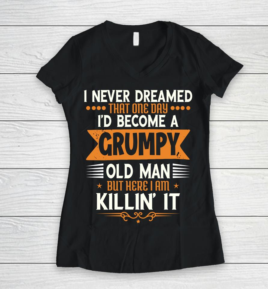 Grandpa Fathers Day I Never Dreamed I'd Be A Grumpy Old Man Women V-Neck T-Shirt