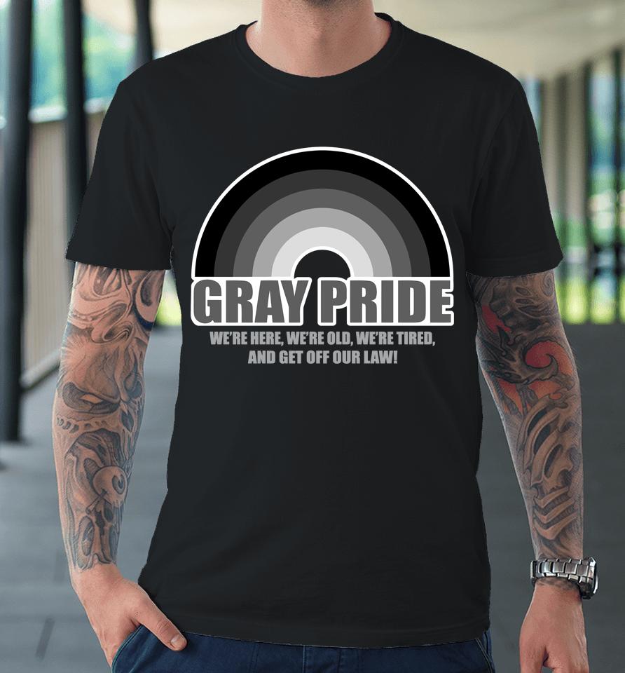 Gray Pride We're Here We're Old We're Tired And Get Off Our Law Premium T-Shirt