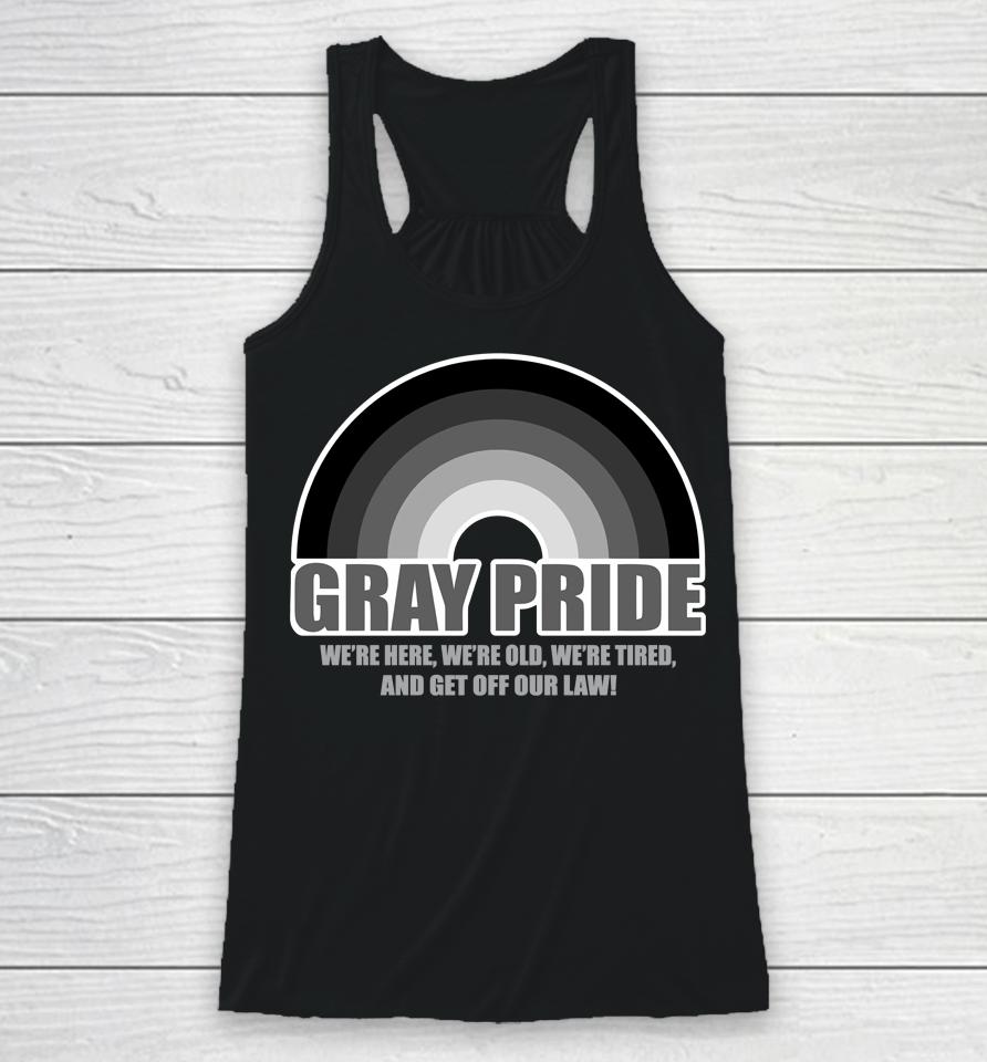 Gray Pride We're Here We're Old We're Tired And Get Off Our Law Racerback Tank