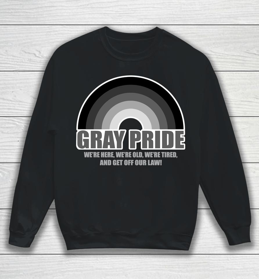 Gray Pride We're Here We're Old We're Tired And Get Off Our Law Sweatshirt