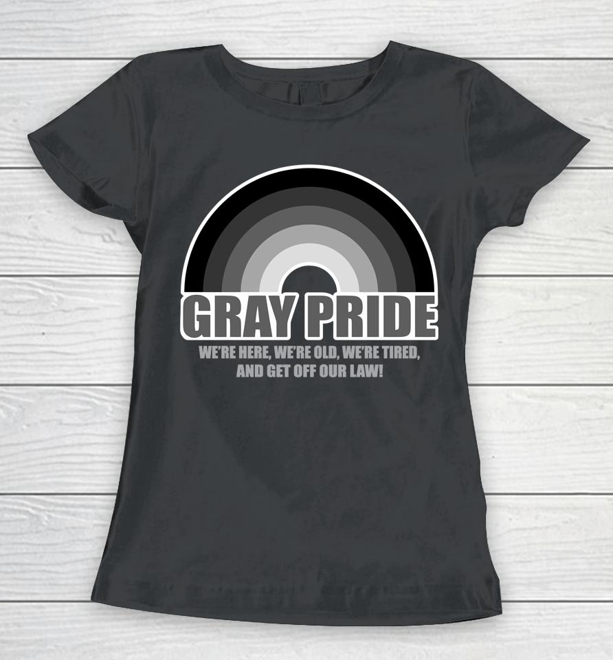 Gray Pride We're Here We're Old We're Tired And Get Off Our Law Women T-Shirt