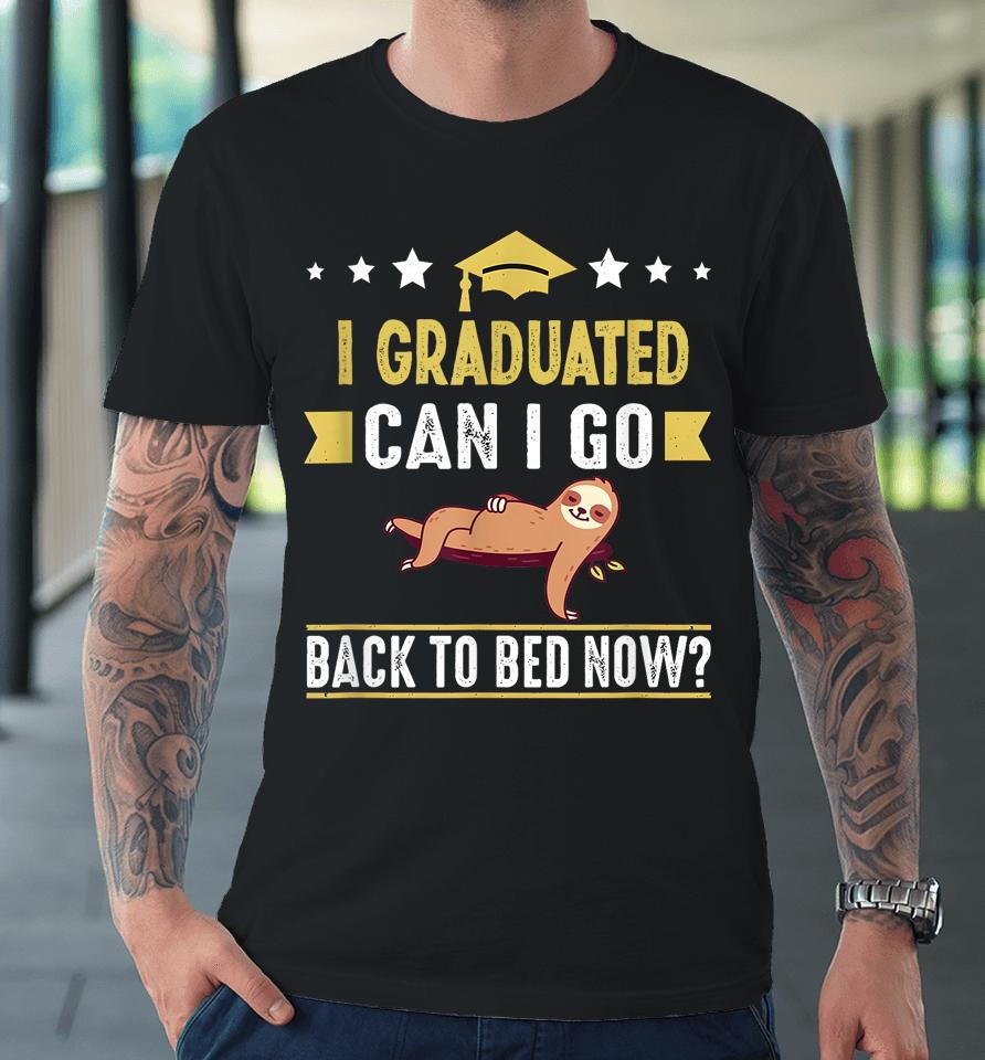 Great Graduation Gift I Graduated Can I Go Back To Bed Now Premium T-Shirt