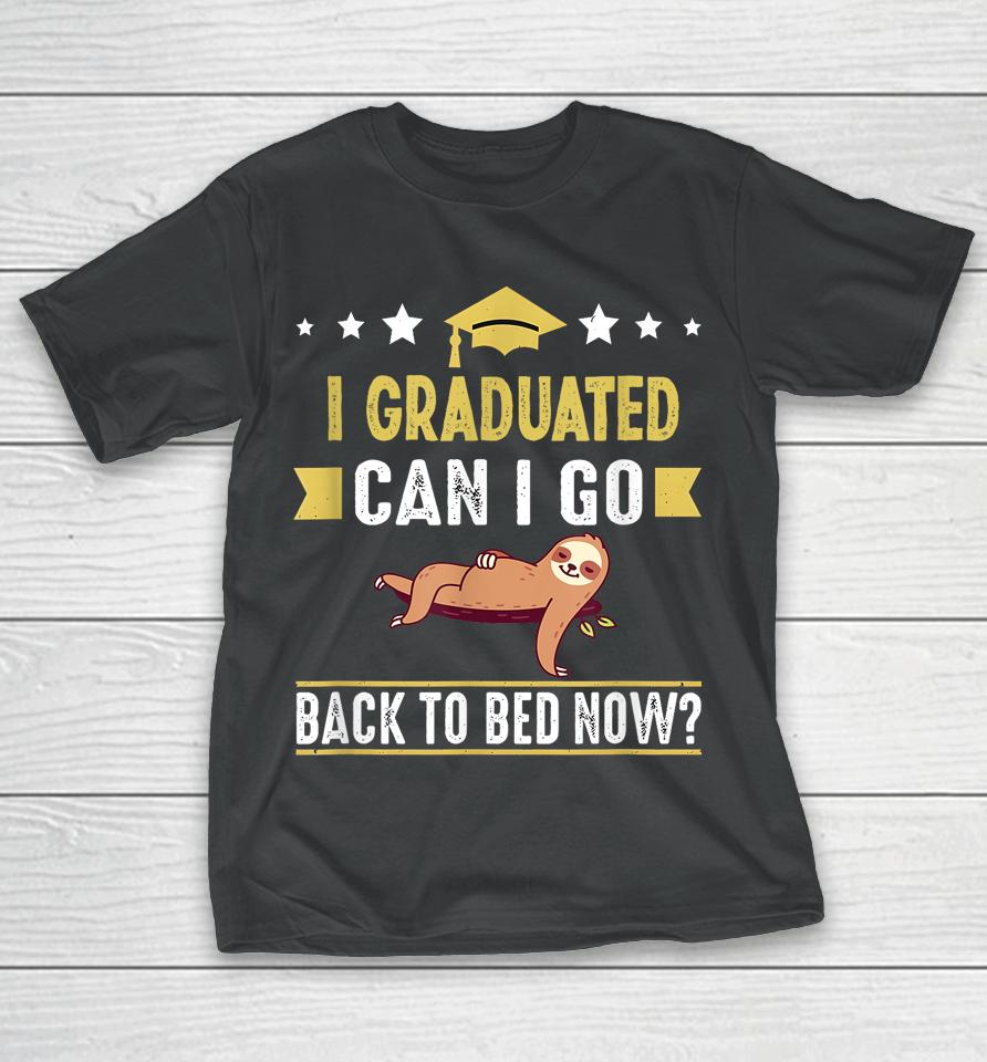 Great Graduation Gift I Graduated Can I Go Back To Bed Now T-Shirt