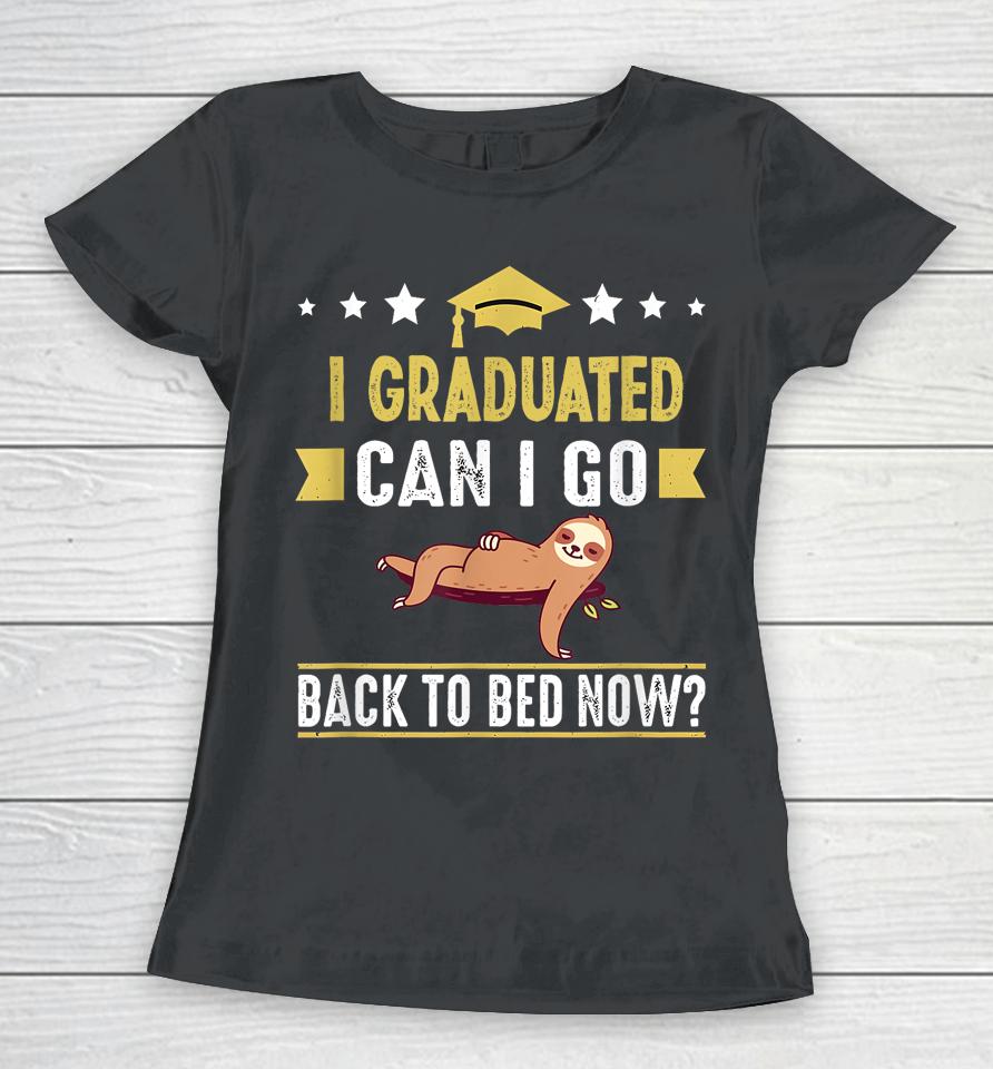 Great Graduation Gift I Graduated Can I Go Back To Bed Now Women T-Shirt