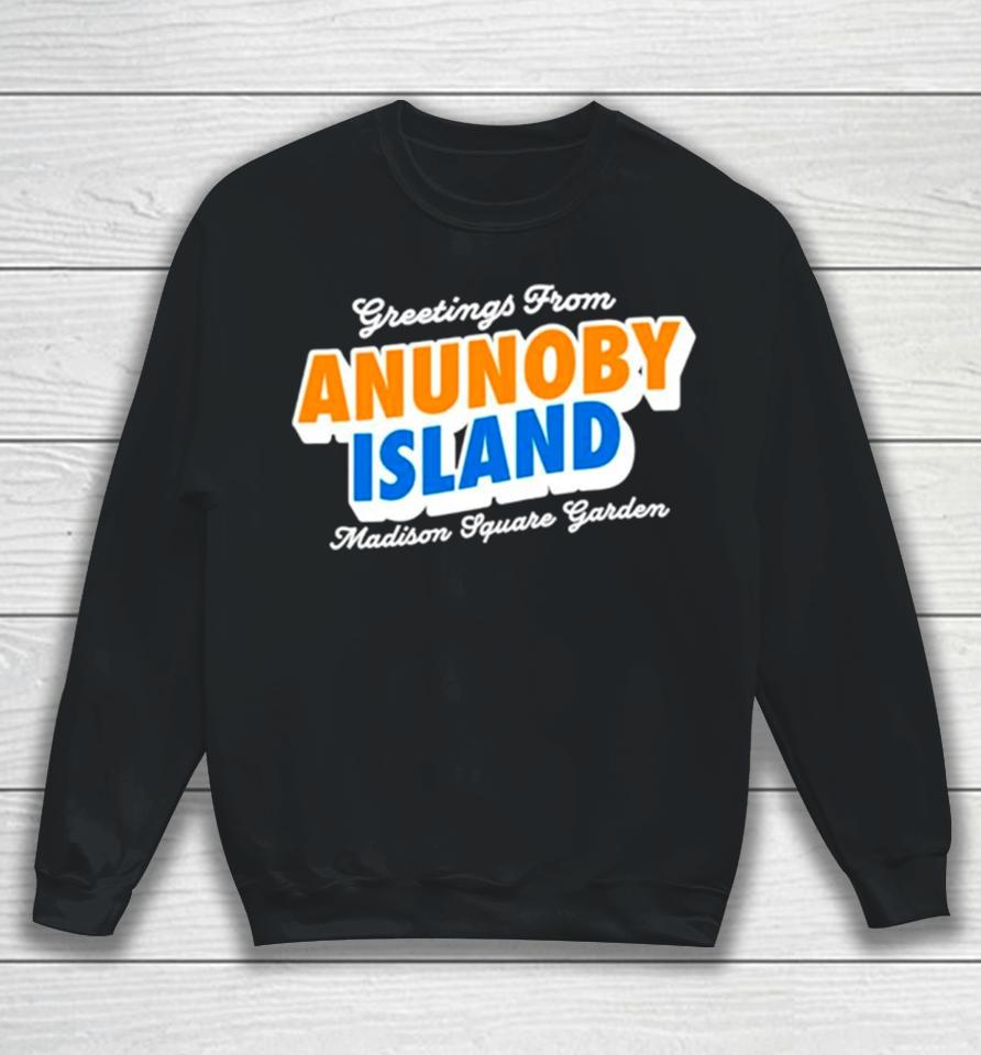Greetings From Anunoby Island Madison Square Garden Knicks Sweatshirt