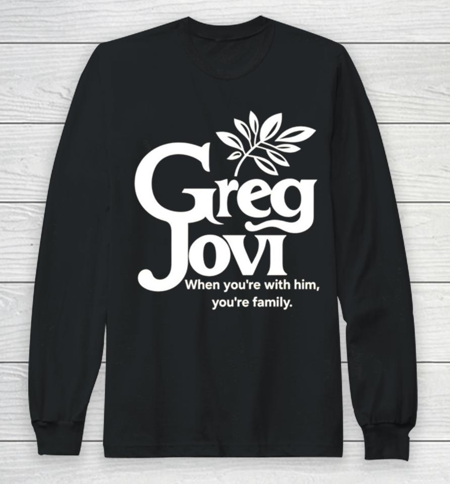 Greg Jovi When You’re With Him You’re Family Long Sleeve T-Shirt