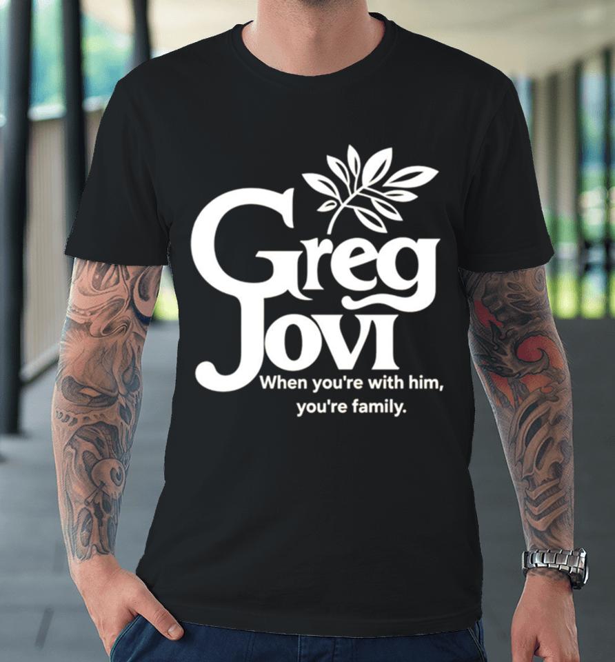 Greg Jovi When You’re With Him You’re Family Premium T-Shirt