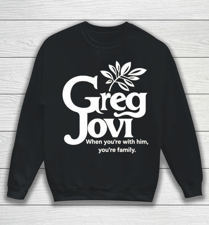 Greg Jovi When You’re With Him You’re Family Sweatshirt