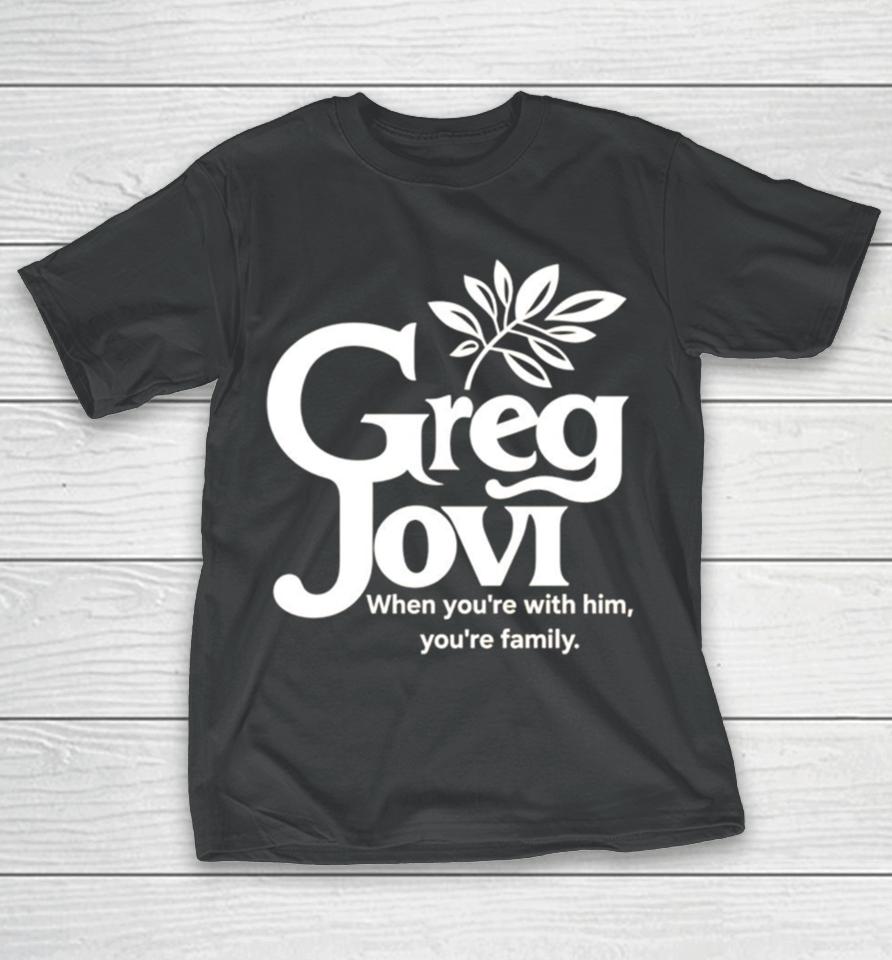 Greg Jovi When You’re With Him You’re Family T-Shirt