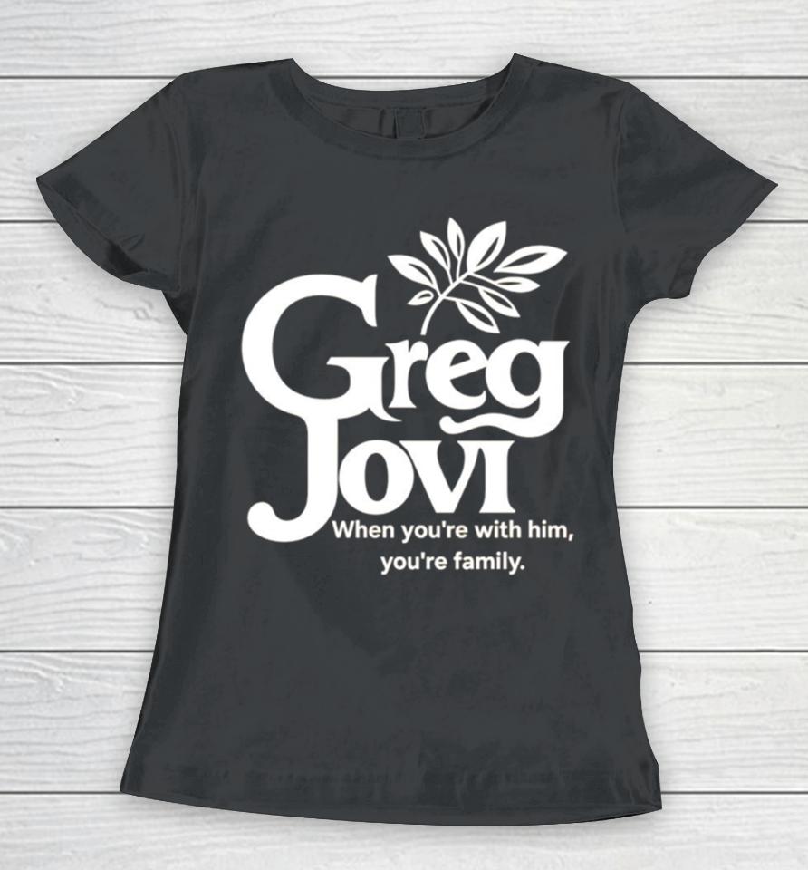 Greg Jovi When You’re With Him You’re Family Women T-Shirt