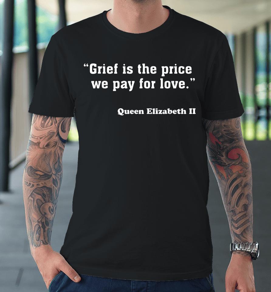 Grief Is The Price We Pay For Love Queen Elizabeth Quotes Premium T-Shirt