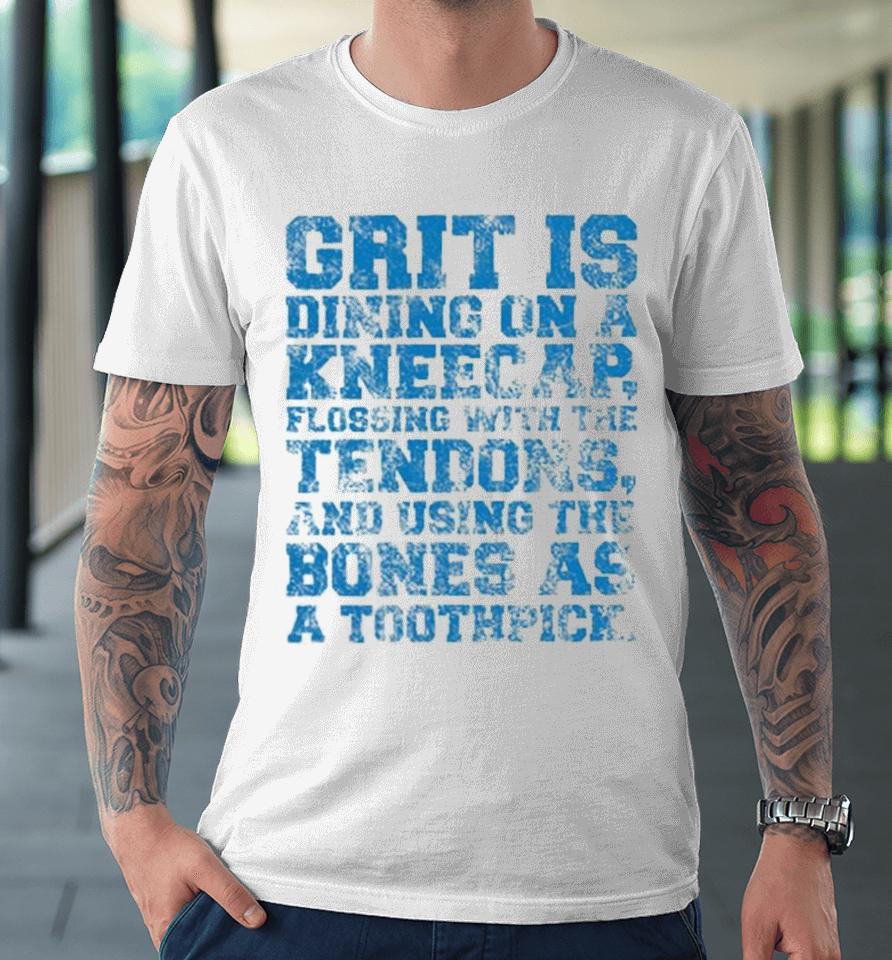 Grit Is Dining On A Kneecap Flossing With The Tendons And Using The Bones As A Toothpick Premium T-Shirt
