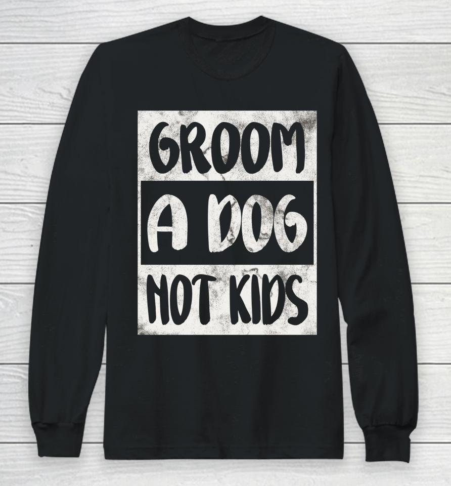 Groom A Dog Not Kids Long Sleeve T-Shirt