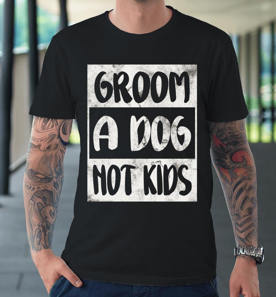 Groom A Dog Not Kids Premium T-Shirt