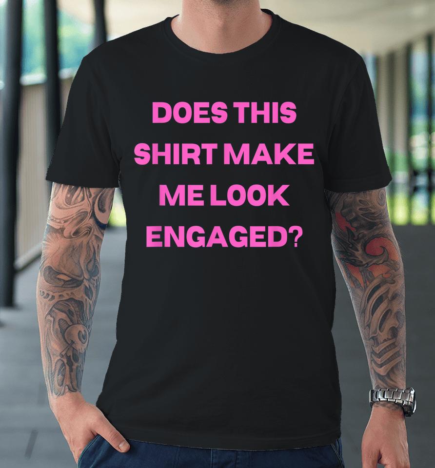 Groom Bachelor Party Wedding Does Shirt Make Me Look Engaged Premium T-Shirt