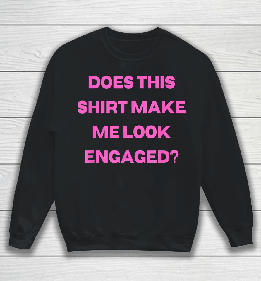 Groom Bachelor Party Wedding Does Shirt Make Me Look Engaged Sweatshirt