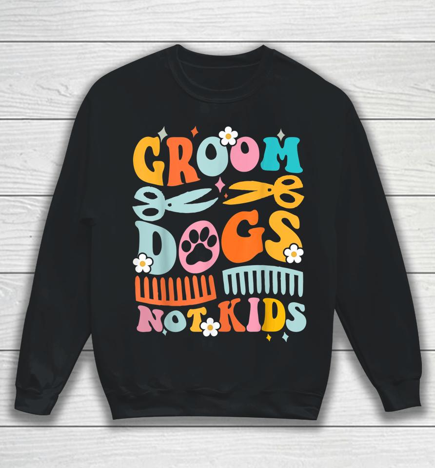 Groom Dogs Not Kids Funny Dog Groomer Pet Grooming Groovy Sweatshirt