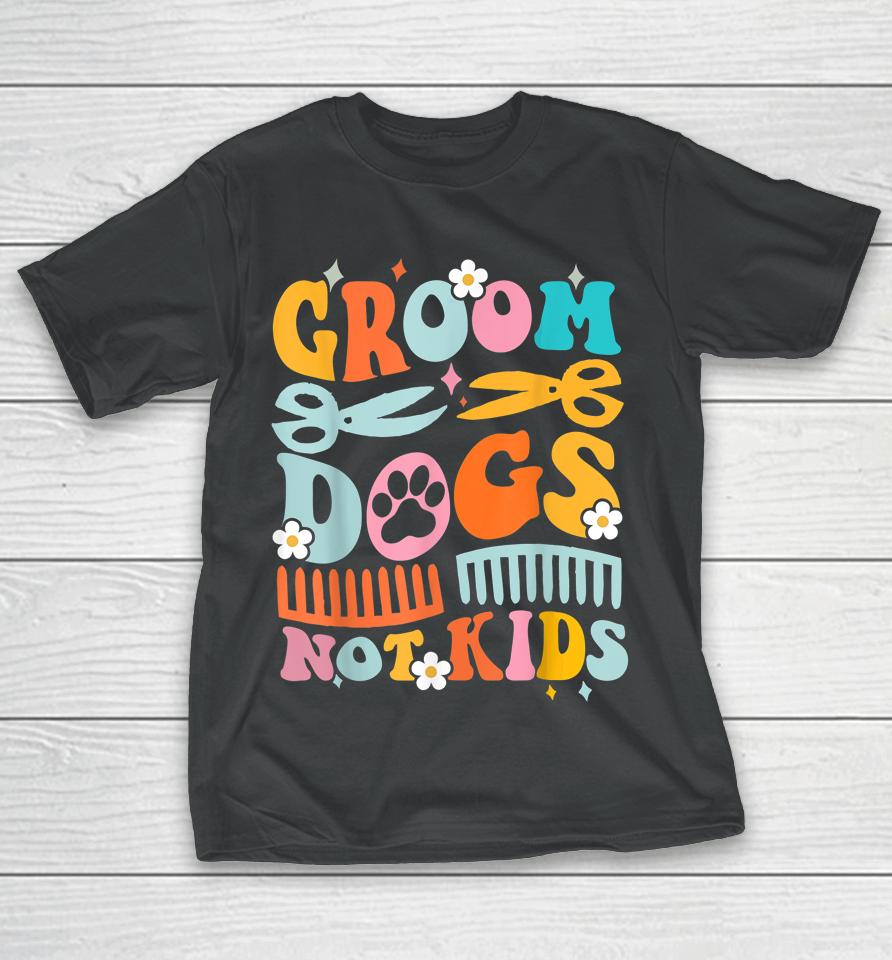 Groom Dogs Not Kids Funny Dog Groomer Pet Grooming Groovy T-Shirt