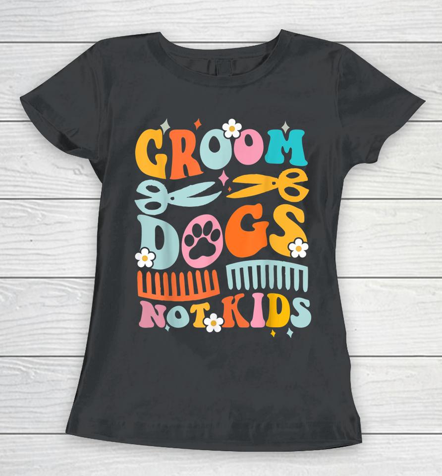 Groom Dogs Not Kids Funny Dog Groomer Pet Grooming Groovy Women T-Shirt