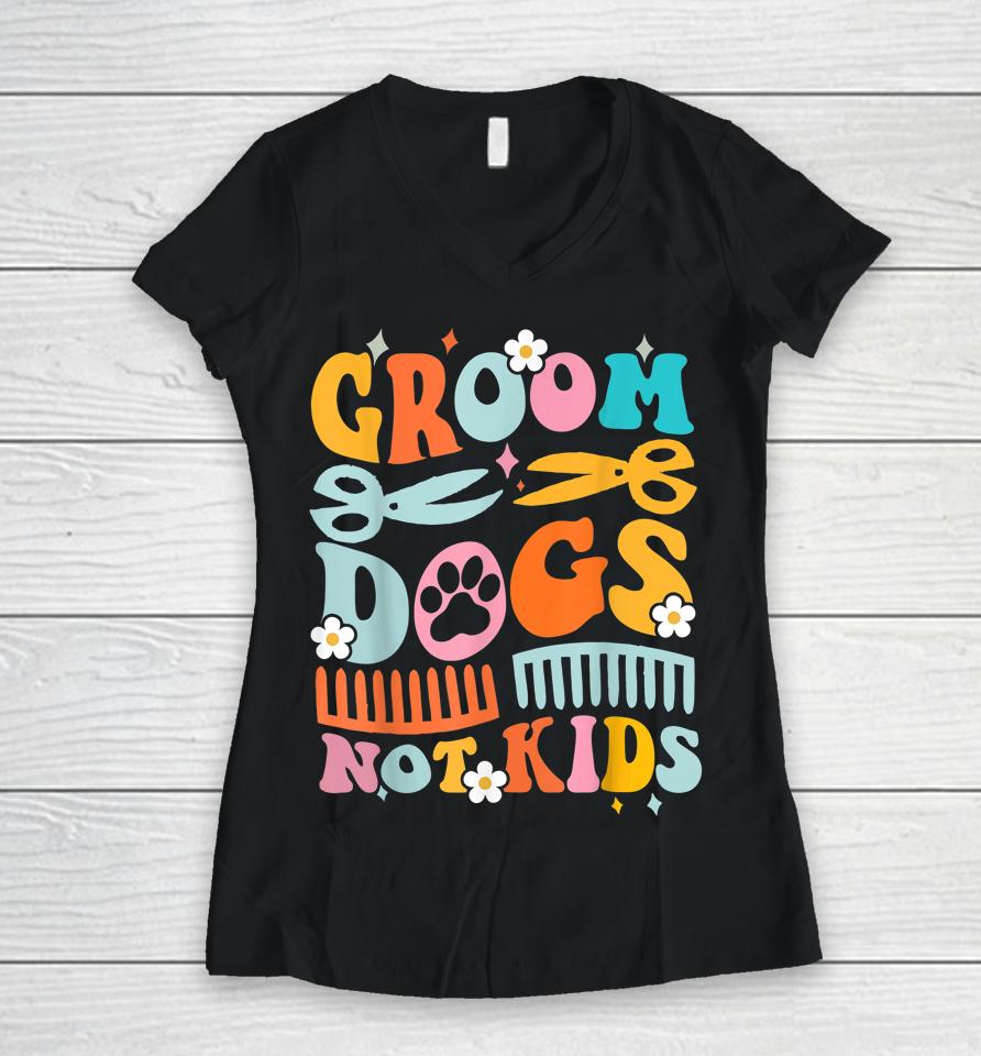 Groom Dogs Not Kids Funny Dog Groomer Pet Grooming Groovy Women V-Neck T-Shirt