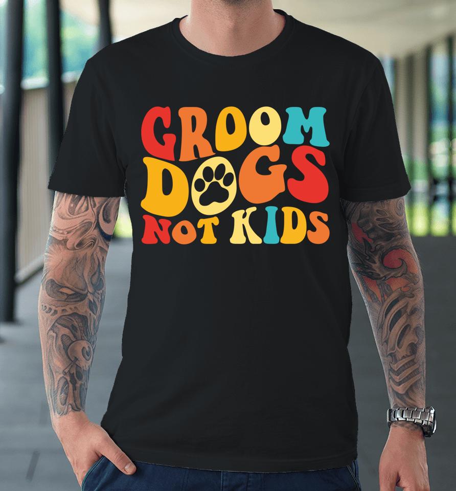 Groom Dogs Not Kids Funny Dogs Cute Meme Groovy Vintage Dog Premium T-Shirt