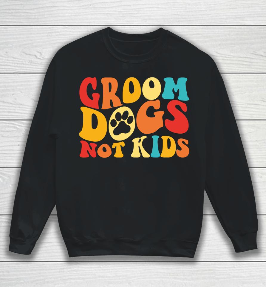 Groom Dogs Not Kids Funny Dogs Cute Meme Groovy Vintage Dog Sweatshirt