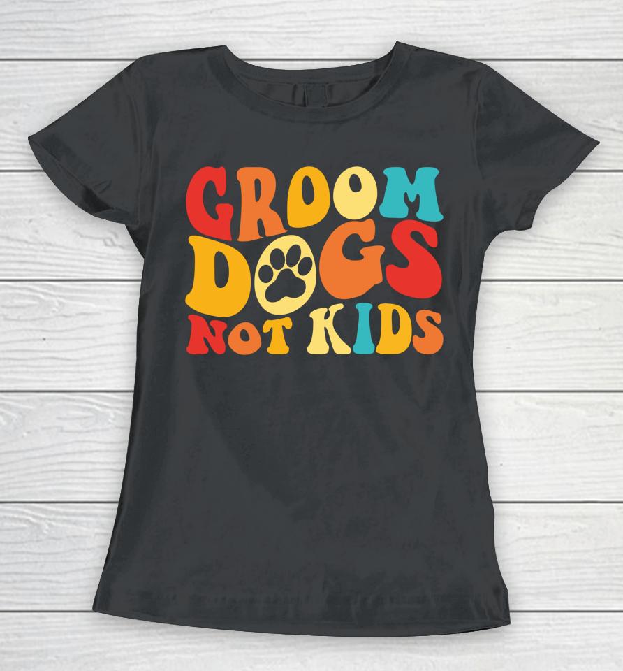 Groom Dogs Not Kids Funny Dogs Cute Meme Groovy Vintage Dog Women T-Shirt