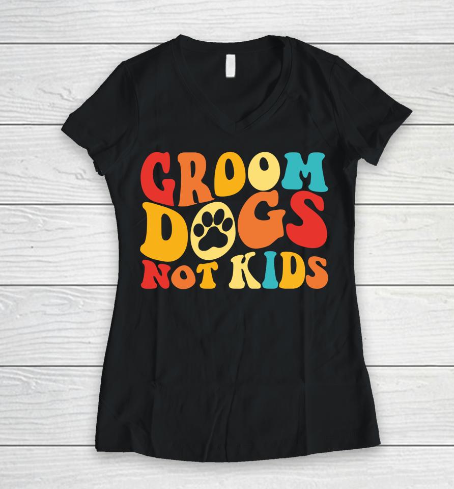 Groom Dogs Not Kids Funny Dogs Cute Meme Groovy Vintage Dog Women V-Neck T-Shirt