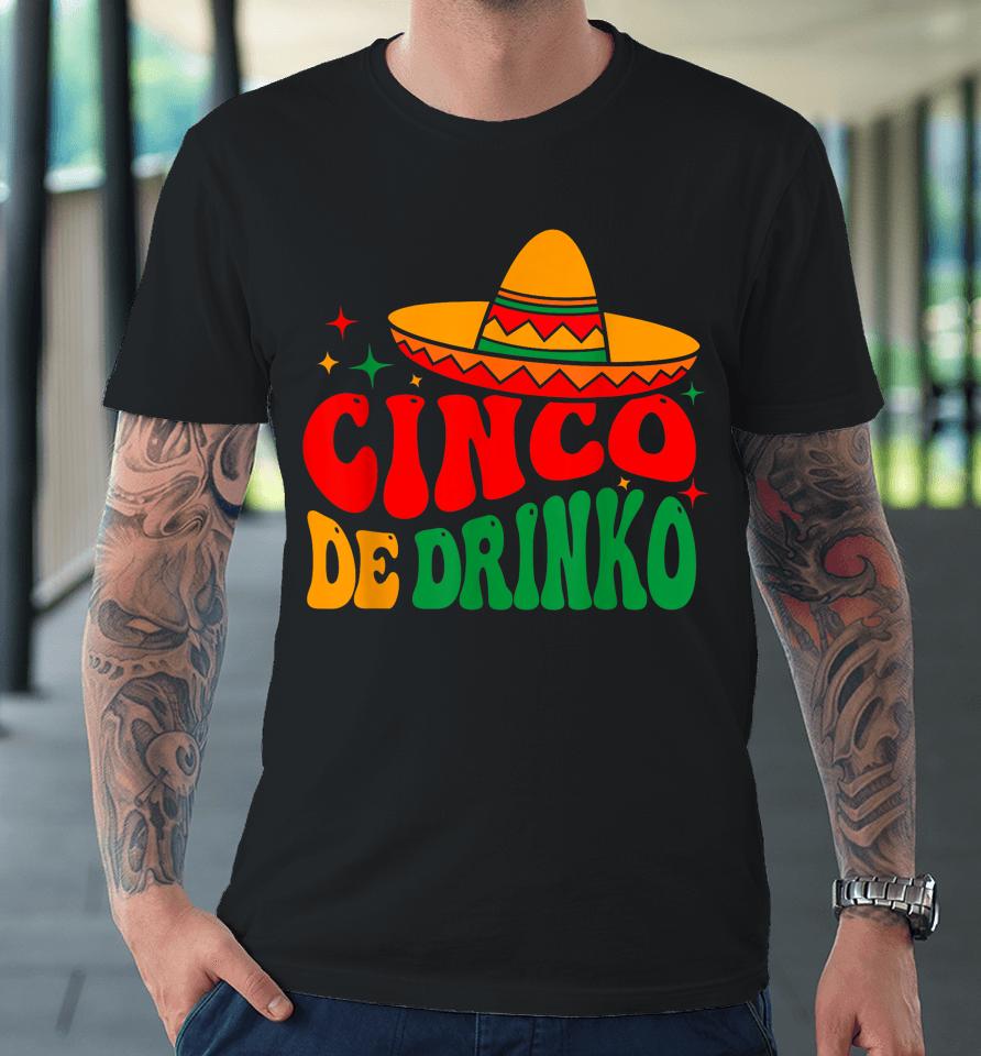 Groovy Cinco De Drinko Mayo Fiesta Mexican Party Drinking Premium T-Shirt
