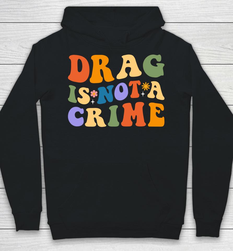 Groovy Drag Is Not A Crime Shirt Gay Pride Rainbow Equality Hoodie