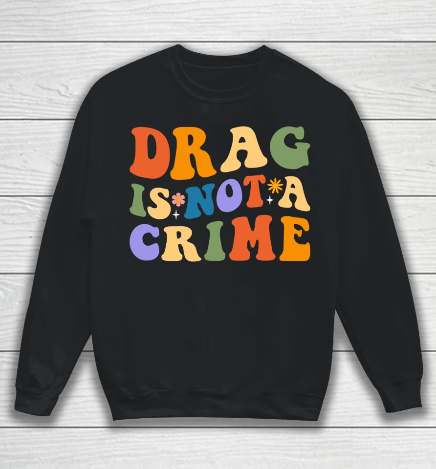 Groovy Drag Is Not A Crime Shirt Gay Pride Rainbow Equality Sweatshirt