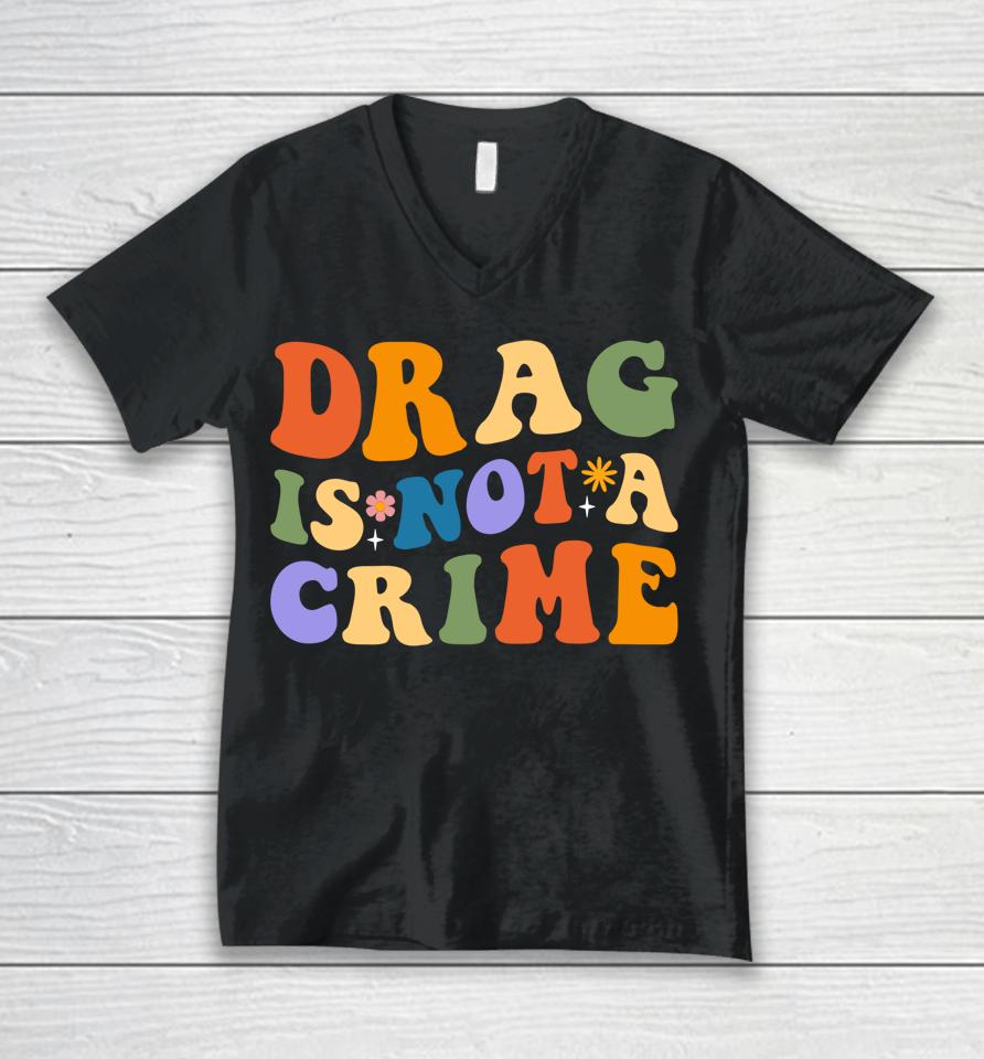 Groovy Drag Is Not A Crime Shirt Gay Pride Rainbow Equality Unisex V-Neck T-Shirt
