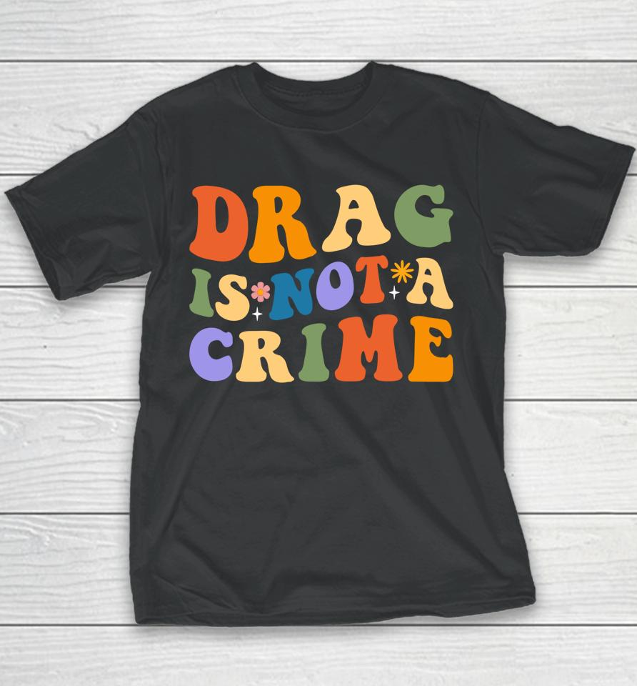 Groovy Drag Is Not A Crime Shirt Gay Pride Rainbow Equality Youth T-Shirt