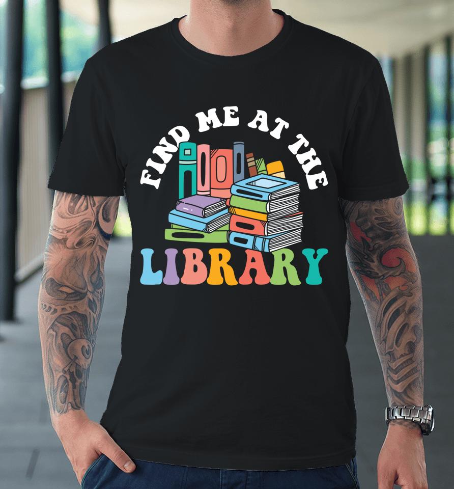 Groovy Find Me At The Library Lover Book School Librarian Premium T-Shirt