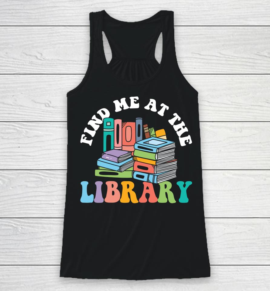 Groovy Find Me At The Library Lover Book School Librarian Racerback Tank