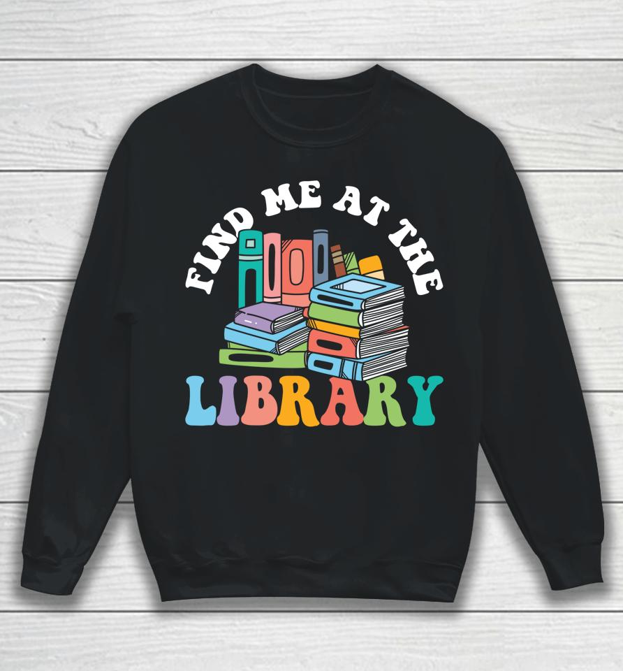 Groovy Find Me At The Library Lover Book School Librarian Sweatshirt