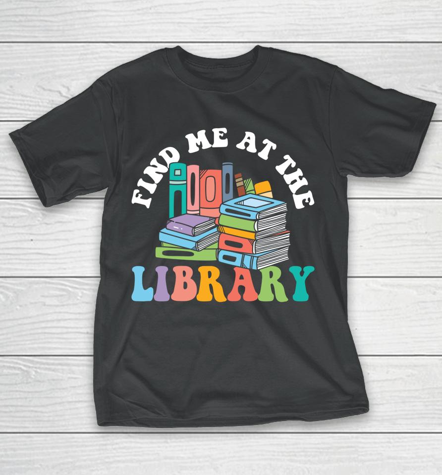 Groovy Find Me At The Library Lover Book School Librarian T-Shirt
