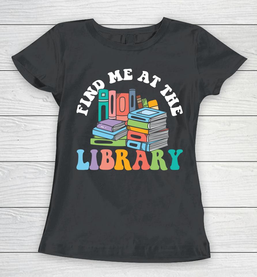 Groovy Find Me At The Library Lover Book School Librarian Women T-Shirt